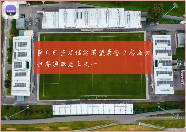 萨利巴坚定信念渴望荣誉立志成为世界顶级后卫之一