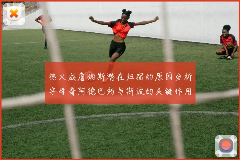 热火成詹姆斯潜在归宿的原因分析字母哥阿德巴约与斯波的关键作用