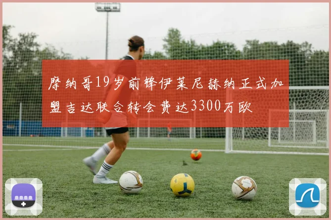 摩纳哥19岁前锋伊莱尼赫纳正式加盟吉达联合转会费达3300万欧