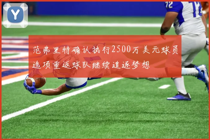 范弗里特确认执行2500万美元球员选项重返球队继续追逐梦想