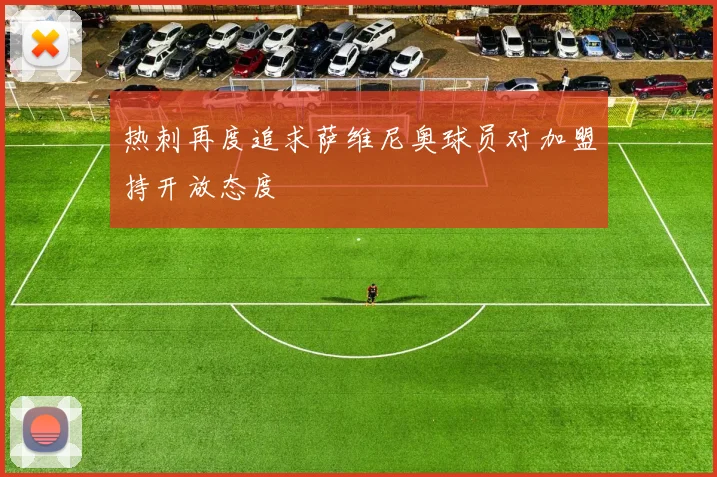 热刺再度追求萨维尼奥球员对加盟持开放态度