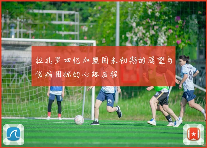 拉扎罗回忆加盟国米初期的渴望与伤病困扰的心路历程